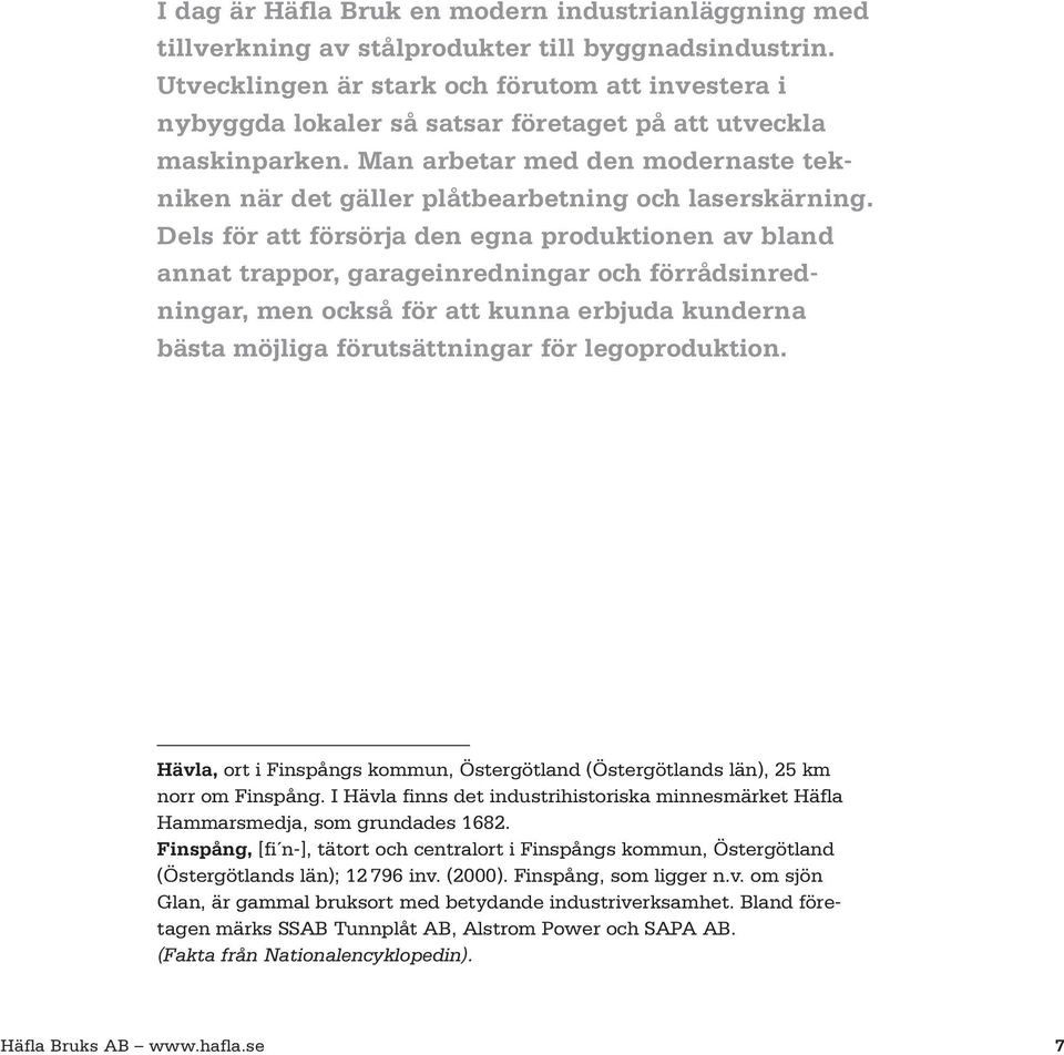 Man arbetar med den modernaste tekniken när det gäller plåtbearbetning och laserskärning.