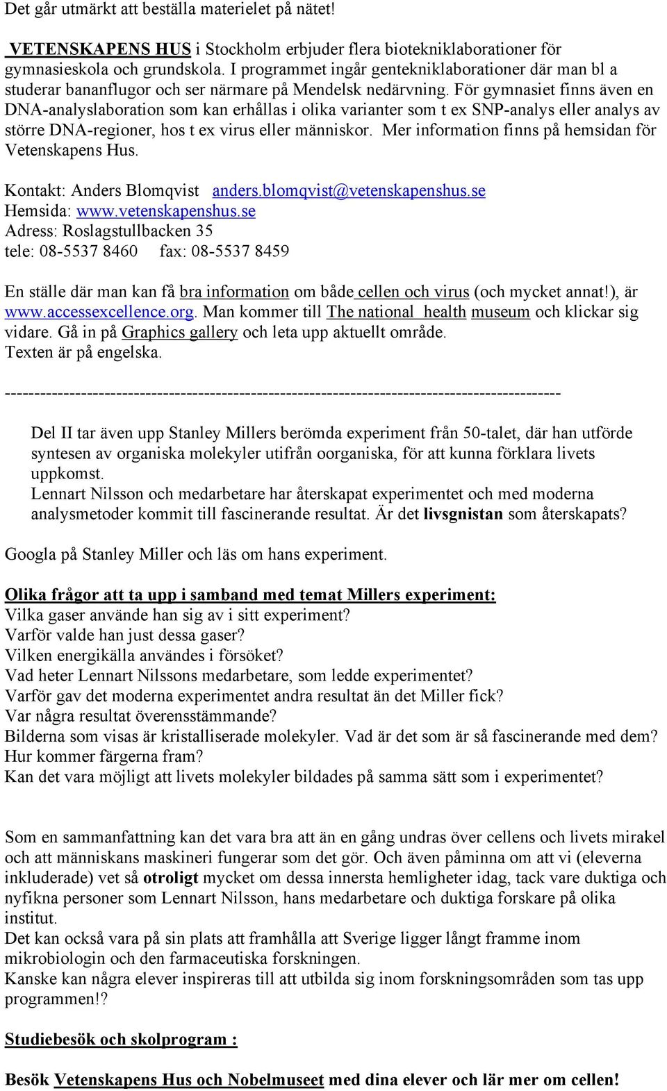 För gymnasiet finns även en DNA-analyslaboration som kan erhållas i olika varianter som t ex SNP-analys eller analys av större DNA-regioner, hos t ex virus eller människor.