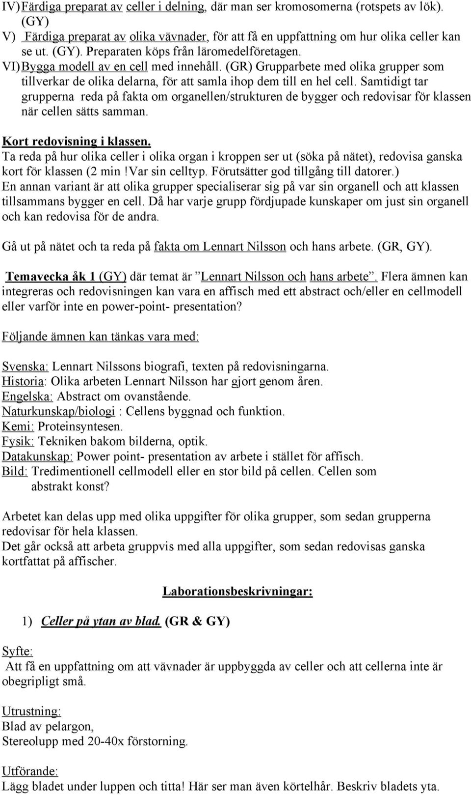 Samtidigt tar grupperna reda på fakta om organellen/strukturen de bygger och redovisar för klassen när cellen sätts samman. Kort redovisning i klassen.