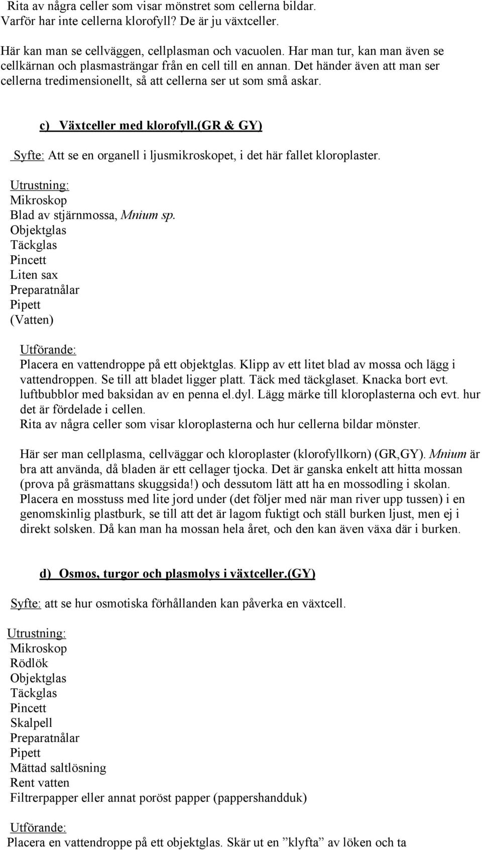 c) Växtceller med klorofyll.(gr & GY) Syfte: Att se en organell i ljusmikroskopet, i det här fallet kloroplaster. Utrustning: Mikroskop Blad av stjärnmossa, Mnium sp.