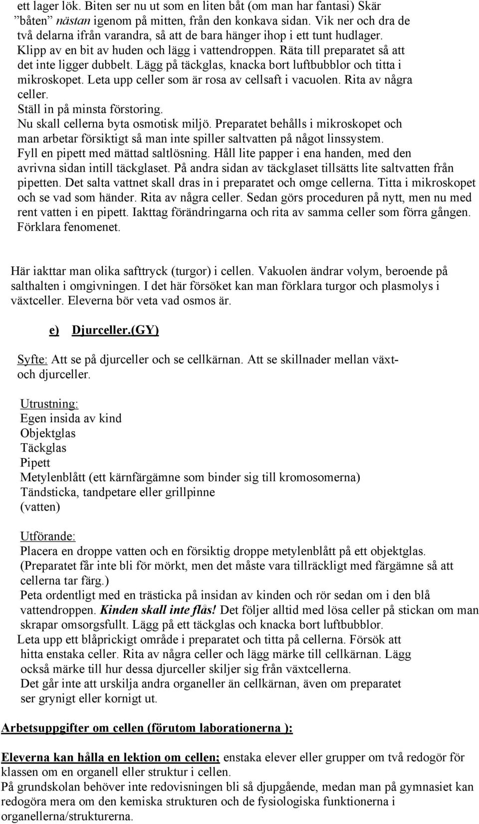 Lägg på täckglas, knacka bort luftbubblor och titta i mikroskopet. Leta upp celler som är rosa av cellsaft i vacuolen. Rita av några celler. Ställ in på minsta förstoring.