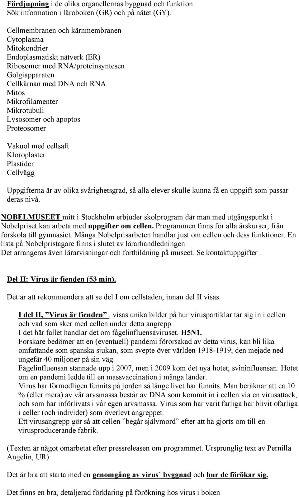 Lysosomer och apoptos Proteosomer Vakuol med cellsaft Kloroplaster Plastider Cellvägg Uppgifterna är av olika svårighetsgrad, så alla elever skulle kunna få en uppgift som passar deras nivå.