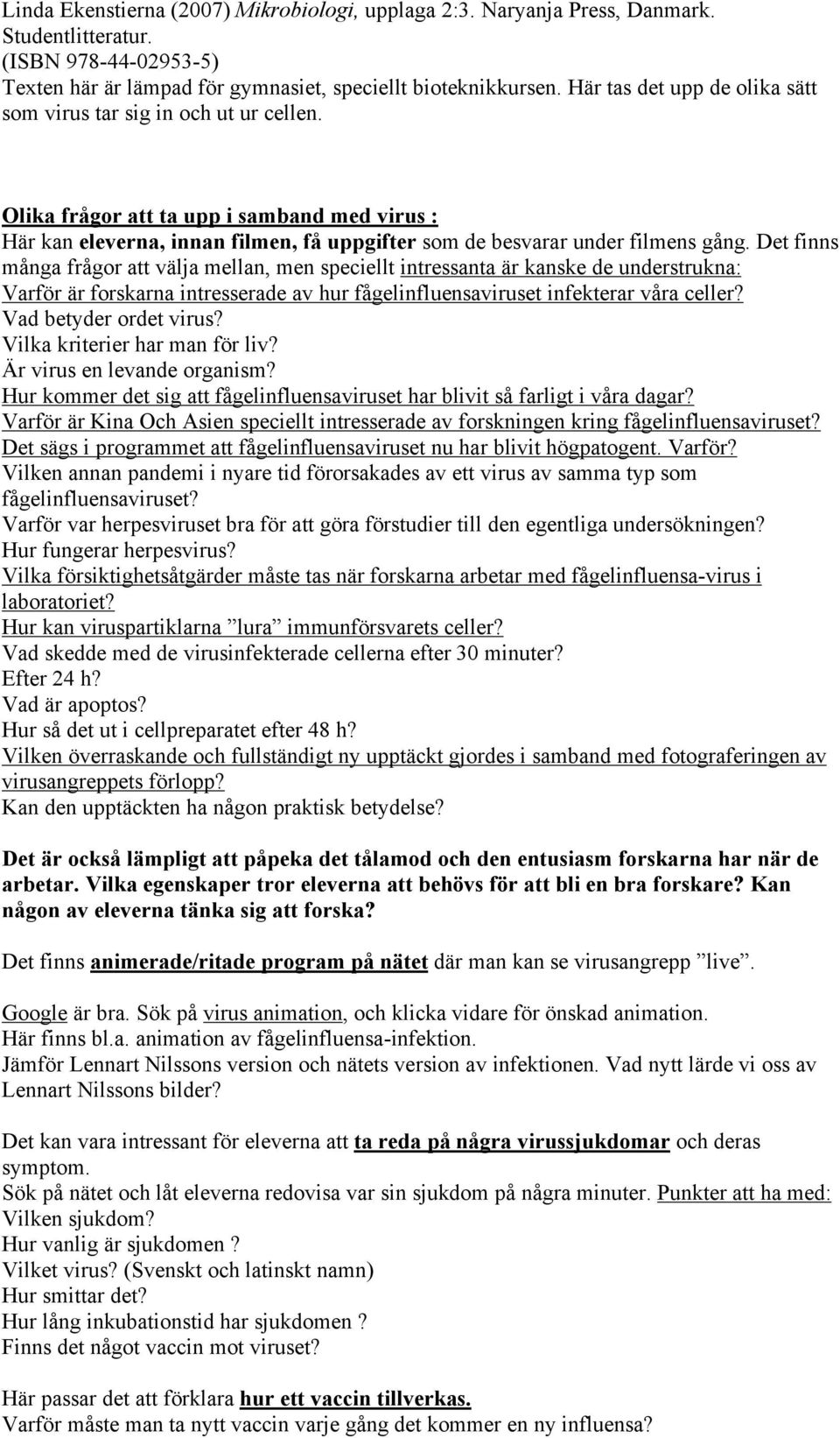 Det finns många frågor att välja mellan, men speciellt intressanta är kanske de understrukna: Varför är forskarna intresserade av hur fågelinfluensaviruset infekterar våra celler?