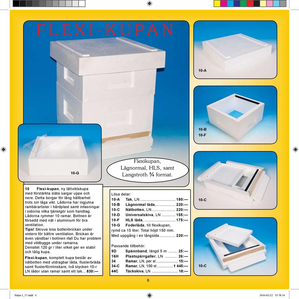 Bottnen är försedd med nät i aluminium för bra ventilation. Tips! Skruva loss bottenbrickan under vintern för bättre ventilation.