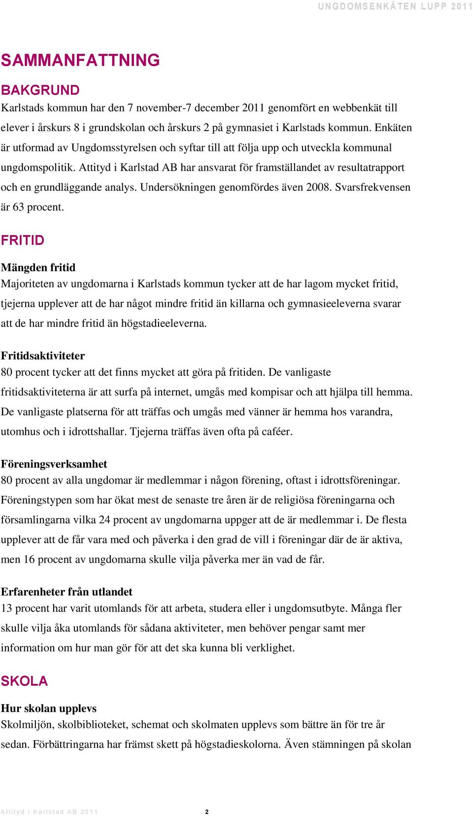 Attityd i Karlstad AB har ansvarat för framställandet av resultatrapport och en grundläggande analys. Undersökningen genomfördes även 2008. Svarsfrekvensen är 63 procent.