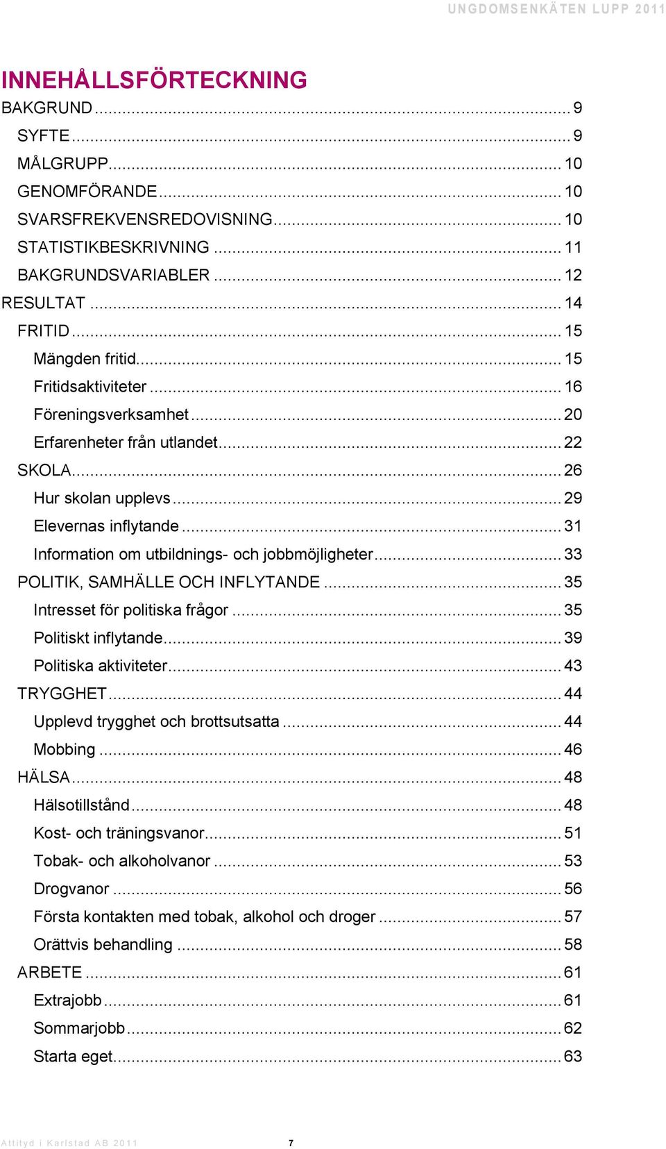 .. 31 Information om utbildnings- och jobbmöjligheter... 33 POLITIK, SAMHÄLLE OCH INFLYTANDE... 35 Intresset för politiska frågor... 35 Politiskt inflytande... 39 Politiska aktiviteter... 43 TRYGGHET.