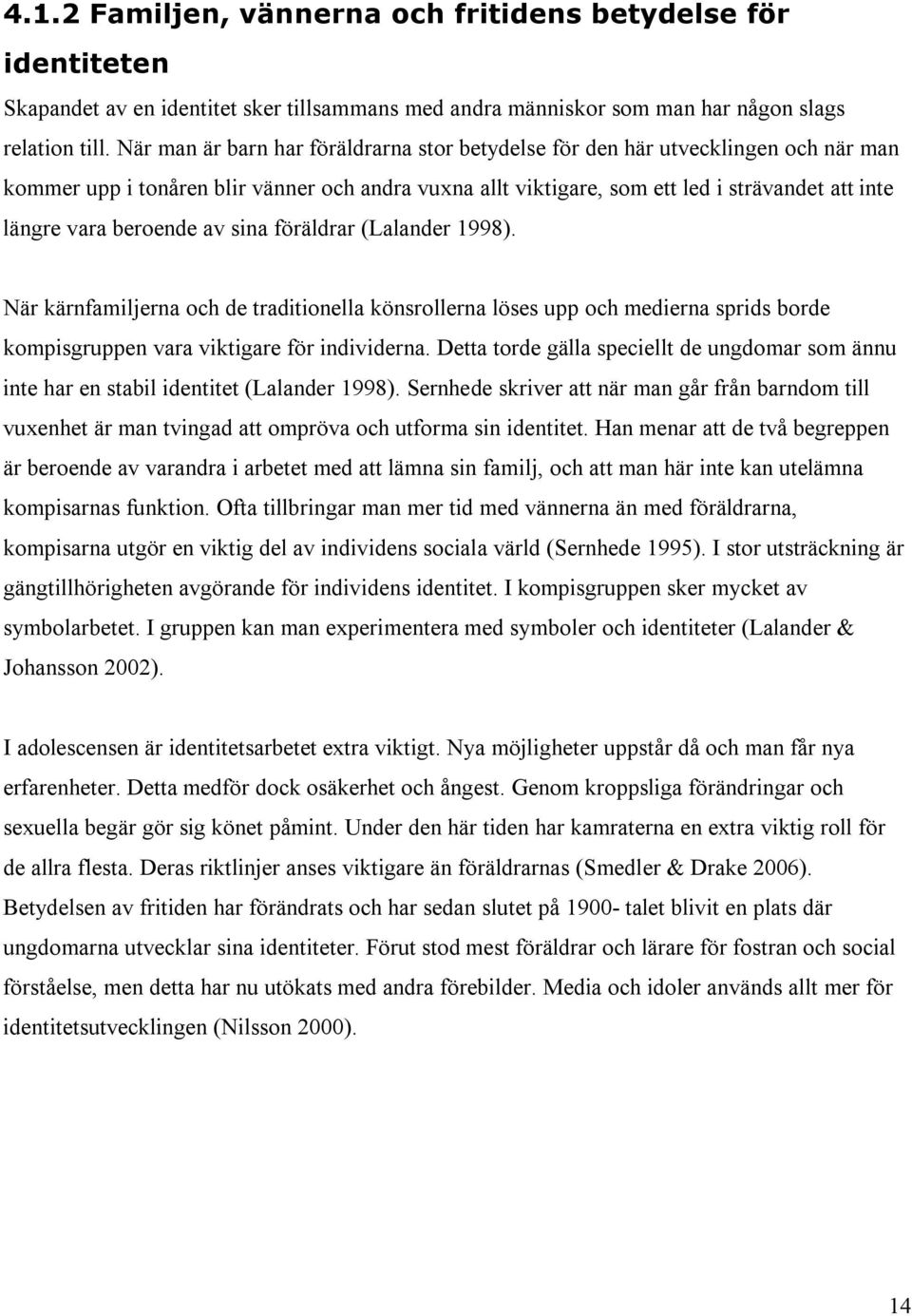 beroende av sina föräldrar (Lalander 1998). När kärnfamiljerna och de traditionella könsrollerna löses upp och medierna sprids borde kompisgruppen vara viktigare för individerna.