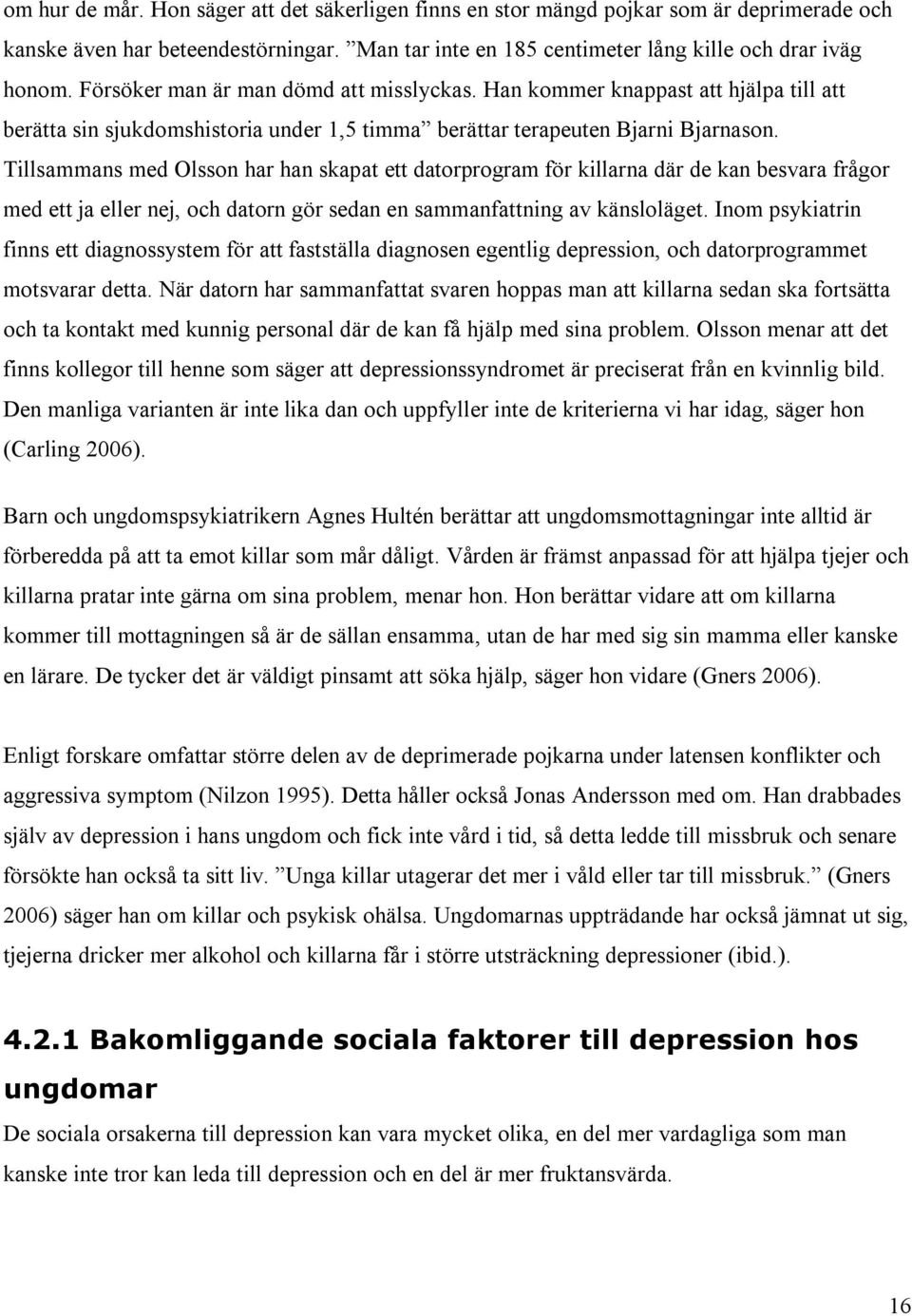 Tillsammans med Olsson har han skapat ett datorprogram för killarna där de kan besvara frågor med ett ja eller nej, och datorn gör sedan en sammanfattning av känsloläget.