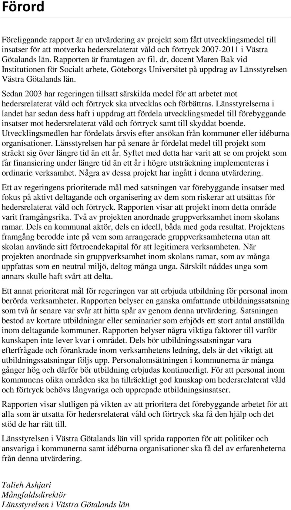 Sedan 2003 har regeringen tillsatt särskilda medel för att arbetet mot hedersrelaterat våld och förtryck ska utvecklas och förbättras.