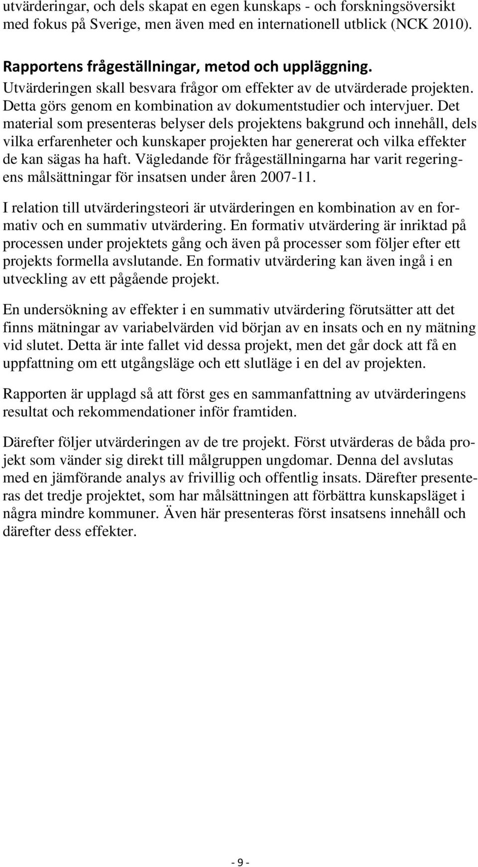 Det material som presenteras belyser dels projektens bakgrund och innehåll, dels vilka erfarenheter och kunskaper projekten har genererat och vilka effekter de kan sägas ha haft.