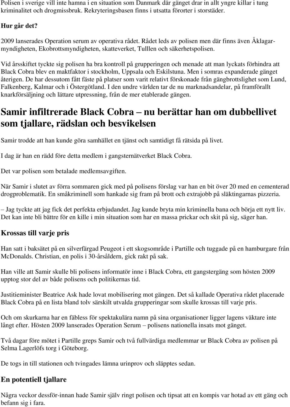 Vid årsskiftet tyckte sig polisen ha bra kontroll på grupperingen och menade att man lyckats förhindra att Black Cobra blev en maktfaktor i stockholm, Uppsala och Eskilstuna.