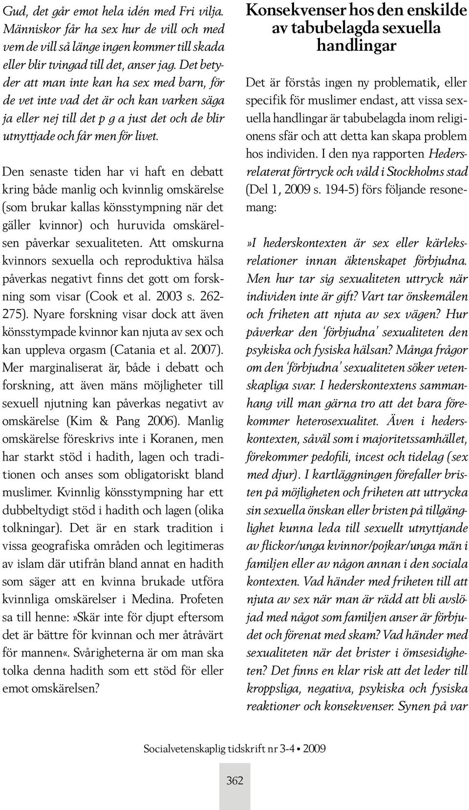 Den senaste tiden har vi haft en debatt kring både manlig och kvinnlig omskärelse (som brukar kallas könsstympning när det gäller kvinnor) och huruvida omskärelsen påverkar sexualiteten.