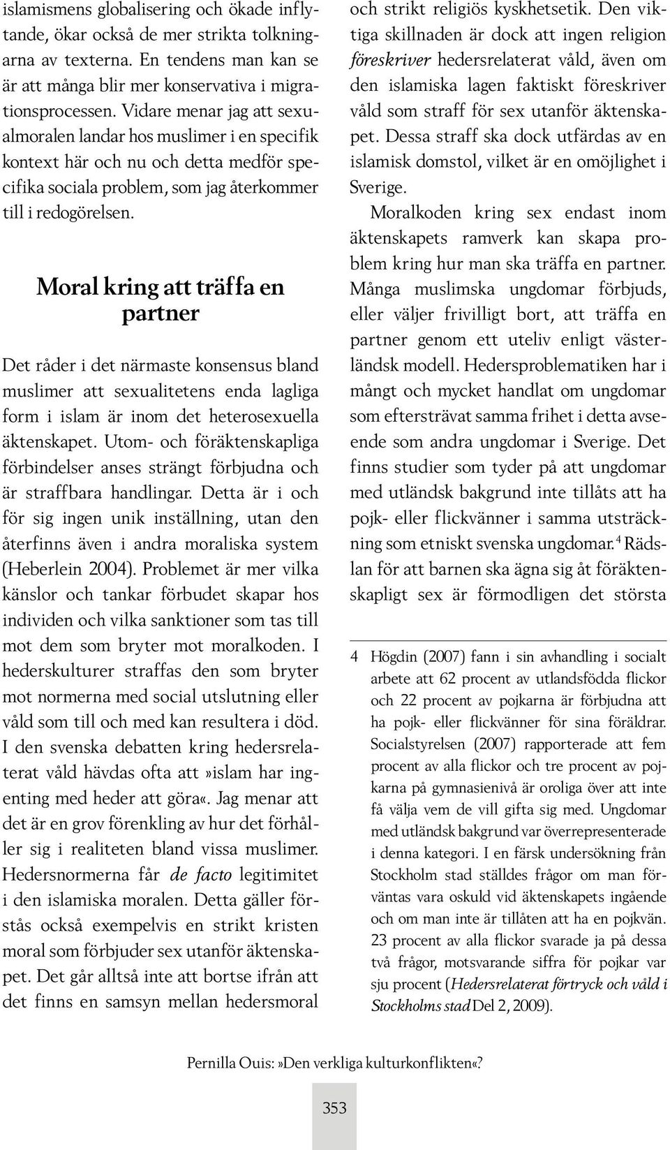 Moral kring att träffa en partner Det råder i det närmaste konsensus bland muslimer att sexualitetens enda lagliga form i islam är inom det heterosexuella äktenskapet.