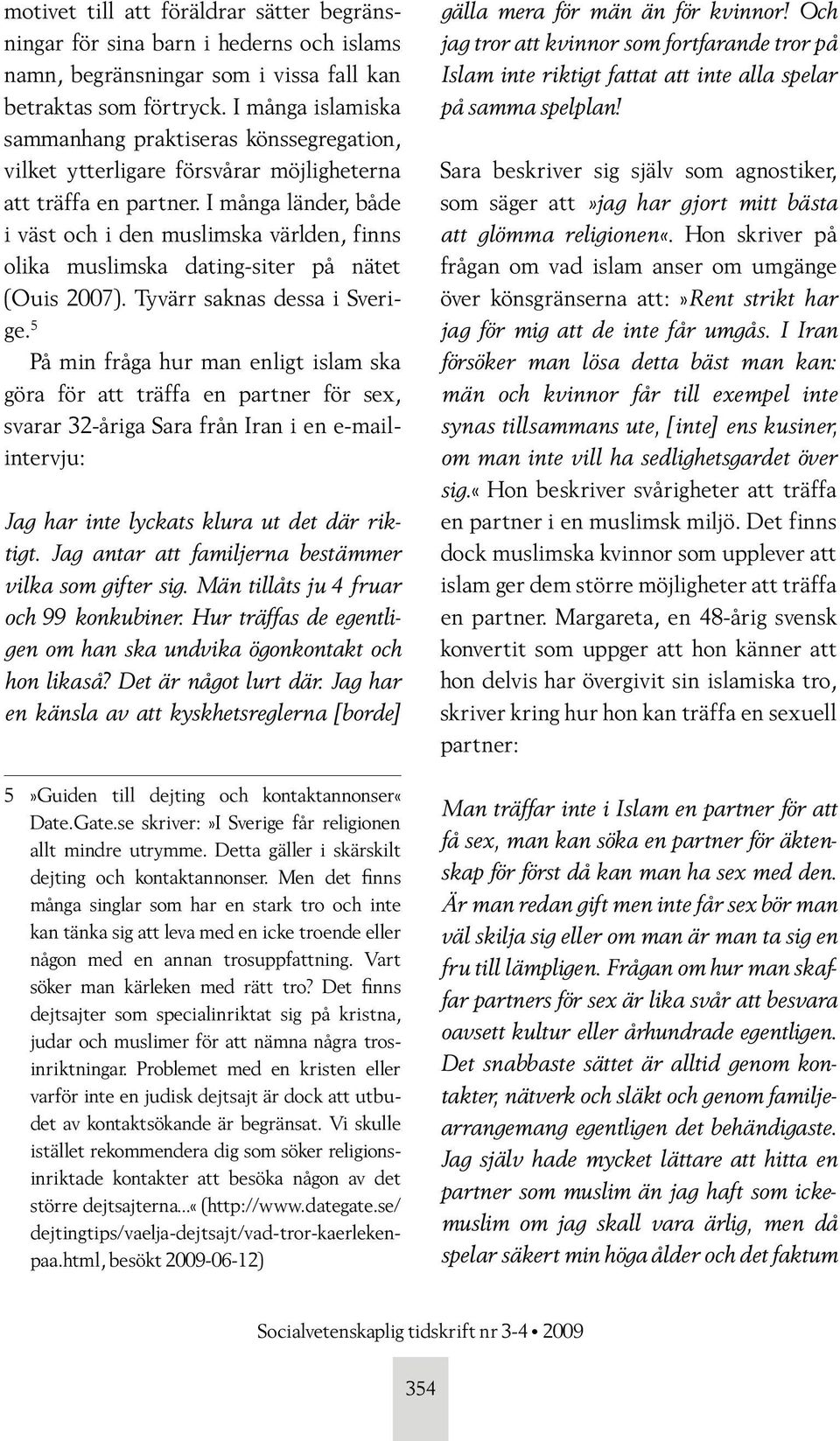 I många länder, både i väst och i den muslimska världen, finns olika muslimska dating-siter på nätet (Ouis 2007). Tyvärr saknas dessa i Sverige.