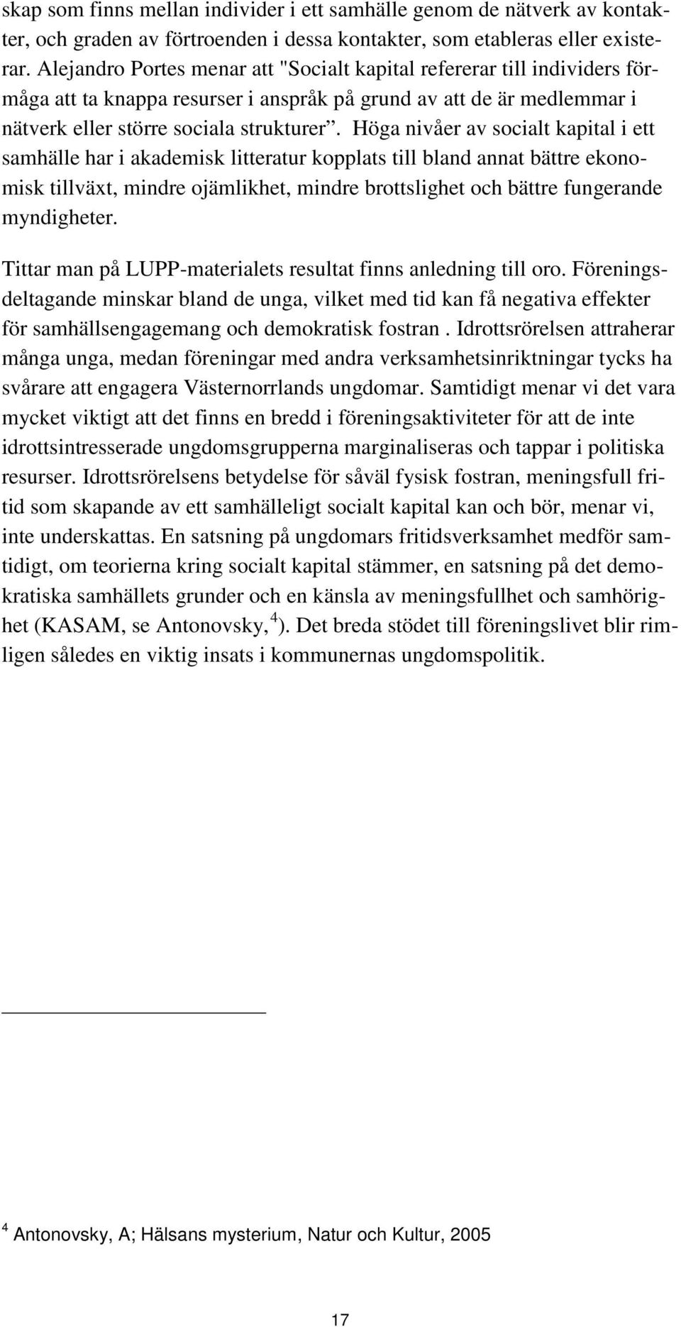 Höga nivåer av socialt kapital i ett samhälle har i akademisk litteratur kopplats till bland annat bättre ekonomisk tillväxt, mindre ojämlikhet, mindre brottslighet och bättre fungerande myndigheter.