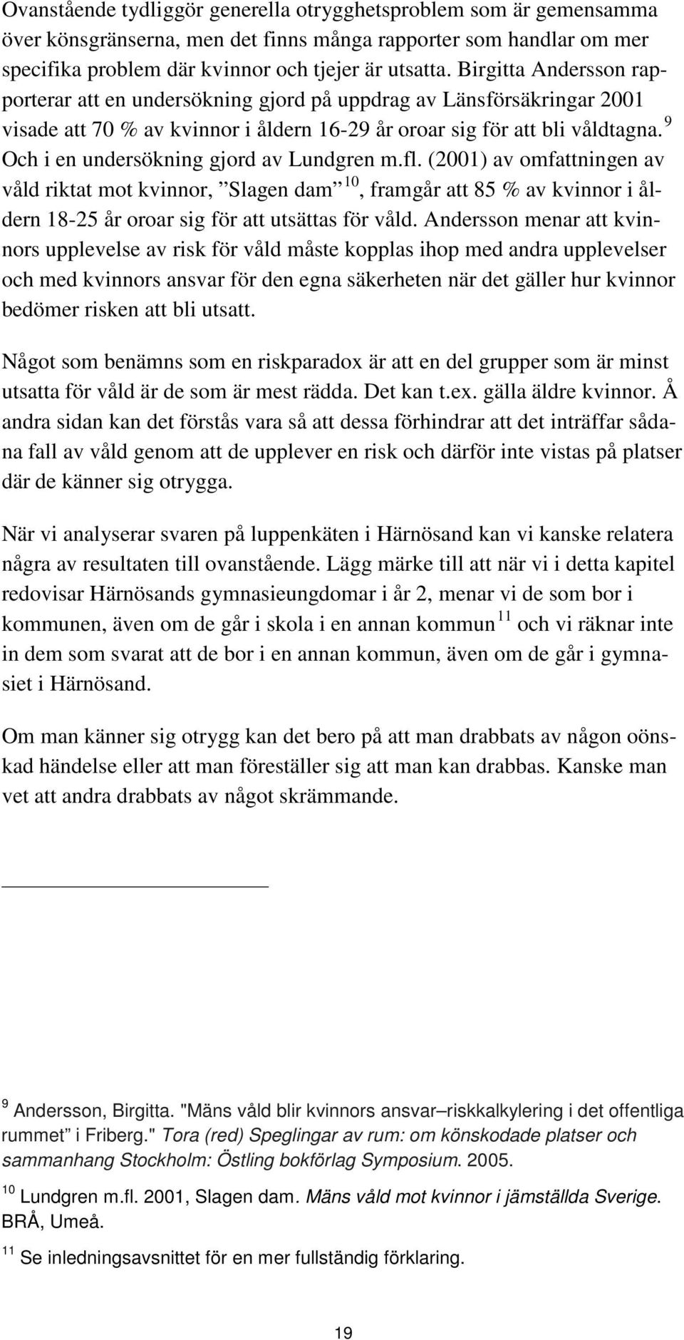 9 Och i en undersökning gjord av Lundgren m.fl. (2001) av omfattningen av våld riktat mot kvinnor, Slagen dam 10, framgår att 85 % av kvinnor i åldern 18-25 år oroar sig för att utsättas för våld.