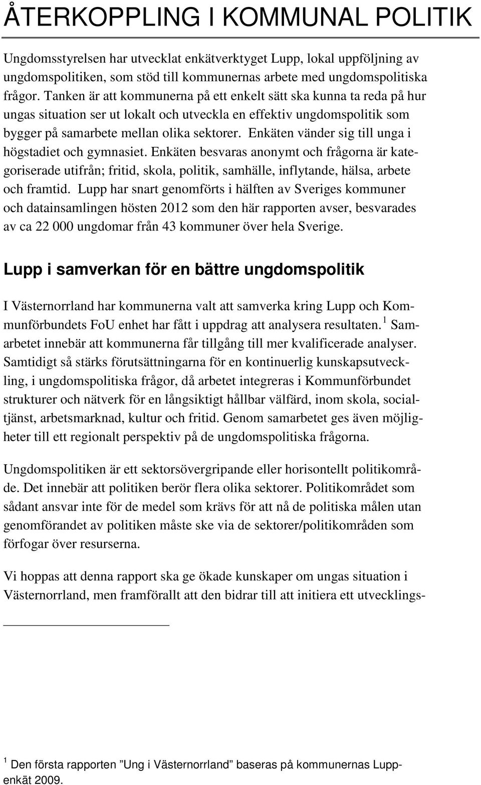 Enkäten vänder sig till unga i högstadiet och gymnasiet. Enkäten besvaras anonymt och frågorna är kategoriserade utifrån; fritid, skola, politik, samhälle, inflytande, hälsa, arbete och framtid.