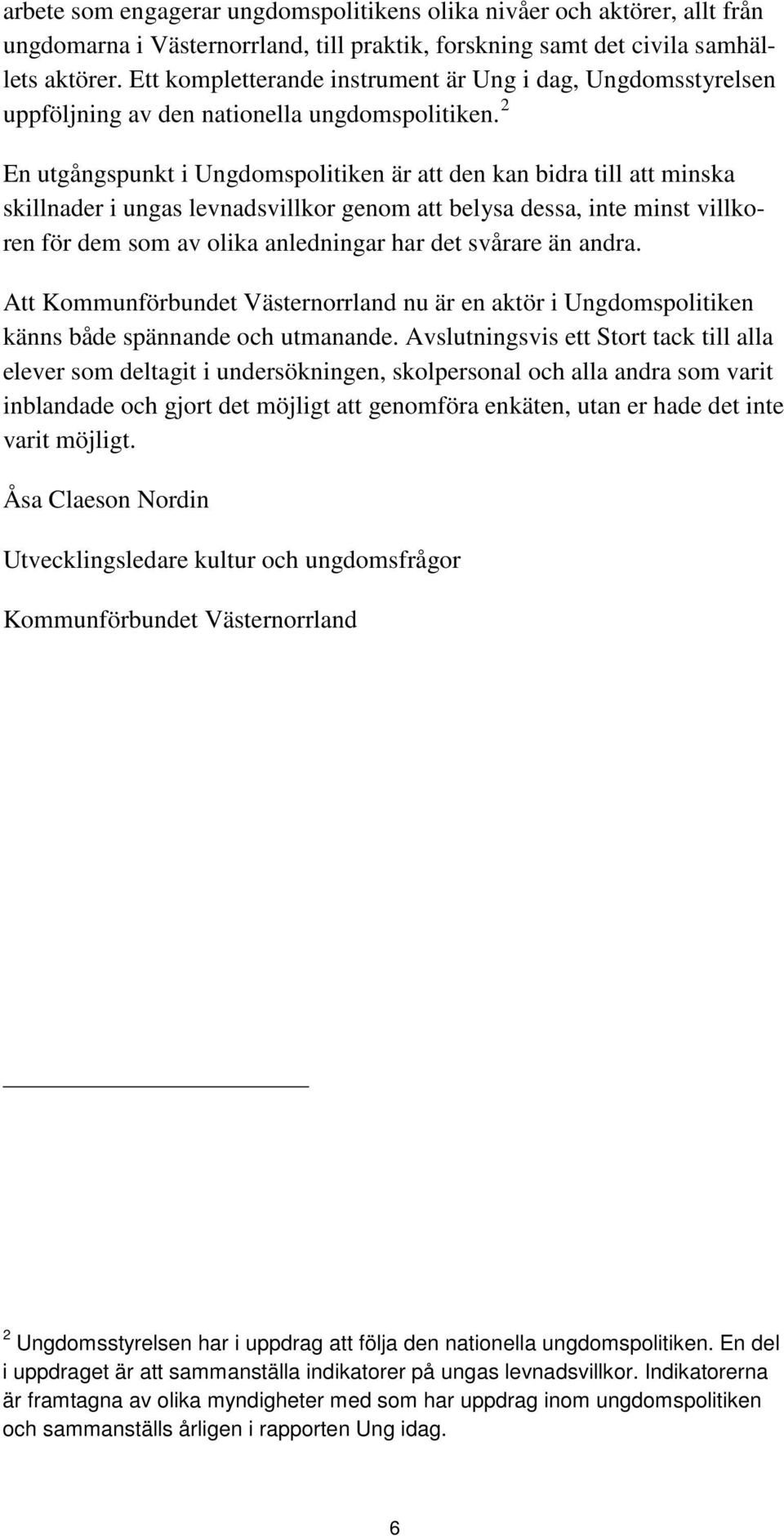 2 En utgångspunkt i Ungdomspolitiken är att den kan bidra till att minska skillnader i ungas levnadsvillkor genom att belysa dessa, inte minst villkoren för dem som av olika anledningar har det