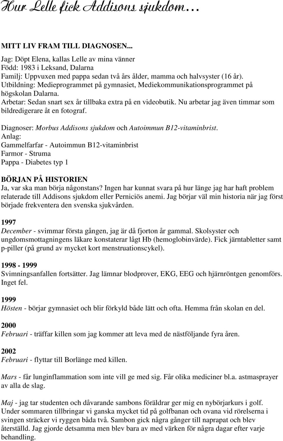 Utbildning: Medieprogrammet på gymnasiet, Mediekommunikationsprogrammet på högskolan Dalarna. Arbetar: Sedan snart sex år tillbaka extra på en videobutik.