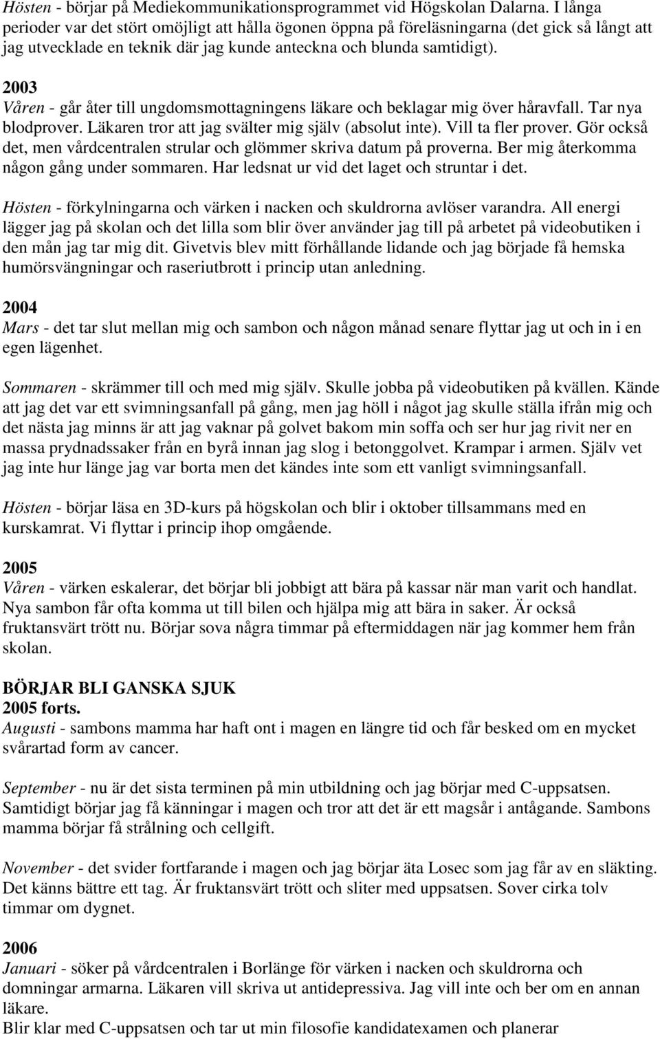 2003 Våren - går åter till ungdomsmottagningens läkare och beklagar mig över håravfall. Tar nya blodprover. Läkaren tror att jag svälter mig själv (absolut inte). Vill ta fler prover.