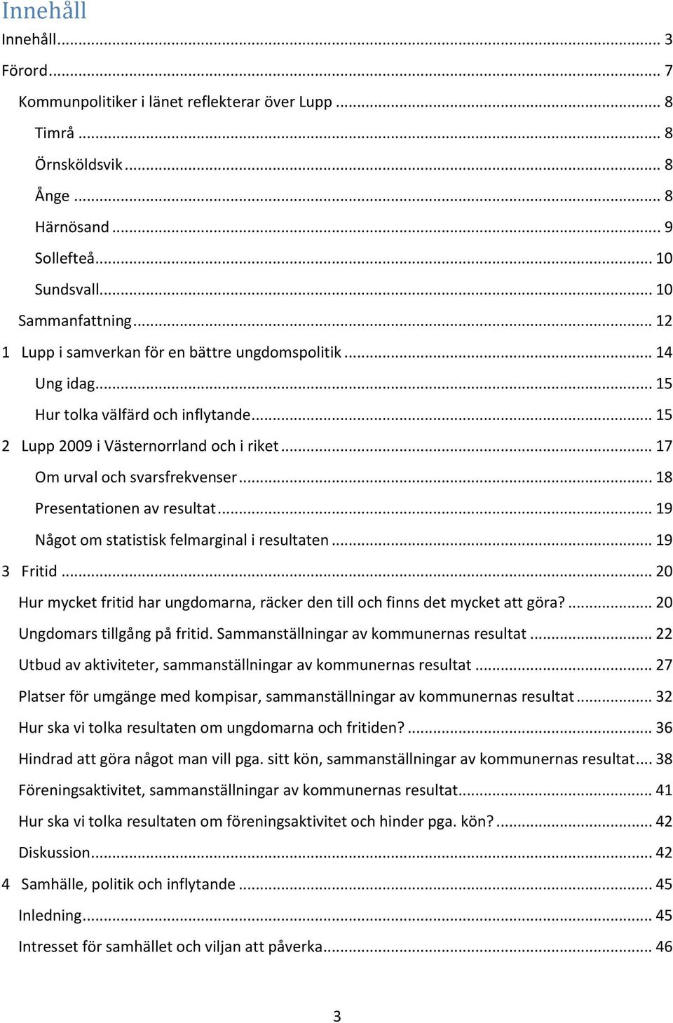 .. 18 Presentationen av resultat... 19 Något om statistisk felmarginal i resultaten... 19 3 Fritid... 20 Hur mycket fritid har ungdomarna, räcker den till och finns det mycket att göra?