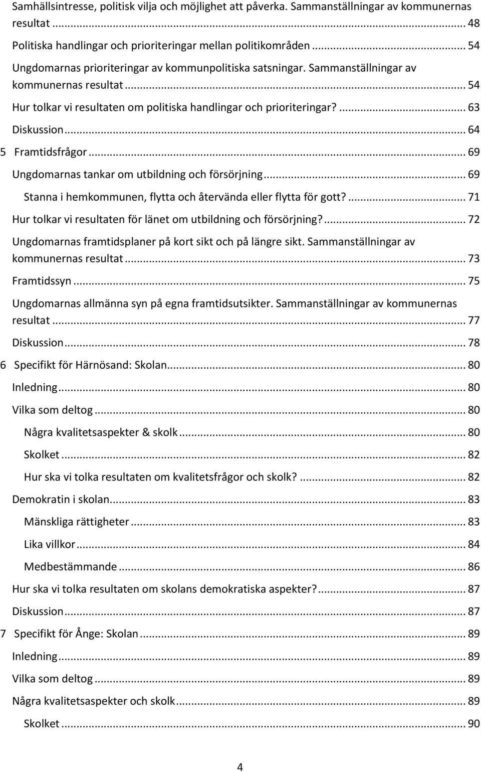 .. 64 5 Framtidsfrågor... 69 Ungdomarnas tankar om utbildning och försörjning... 69 Stanna i hemkommunen, flytta och återvända eller flytta för gott?