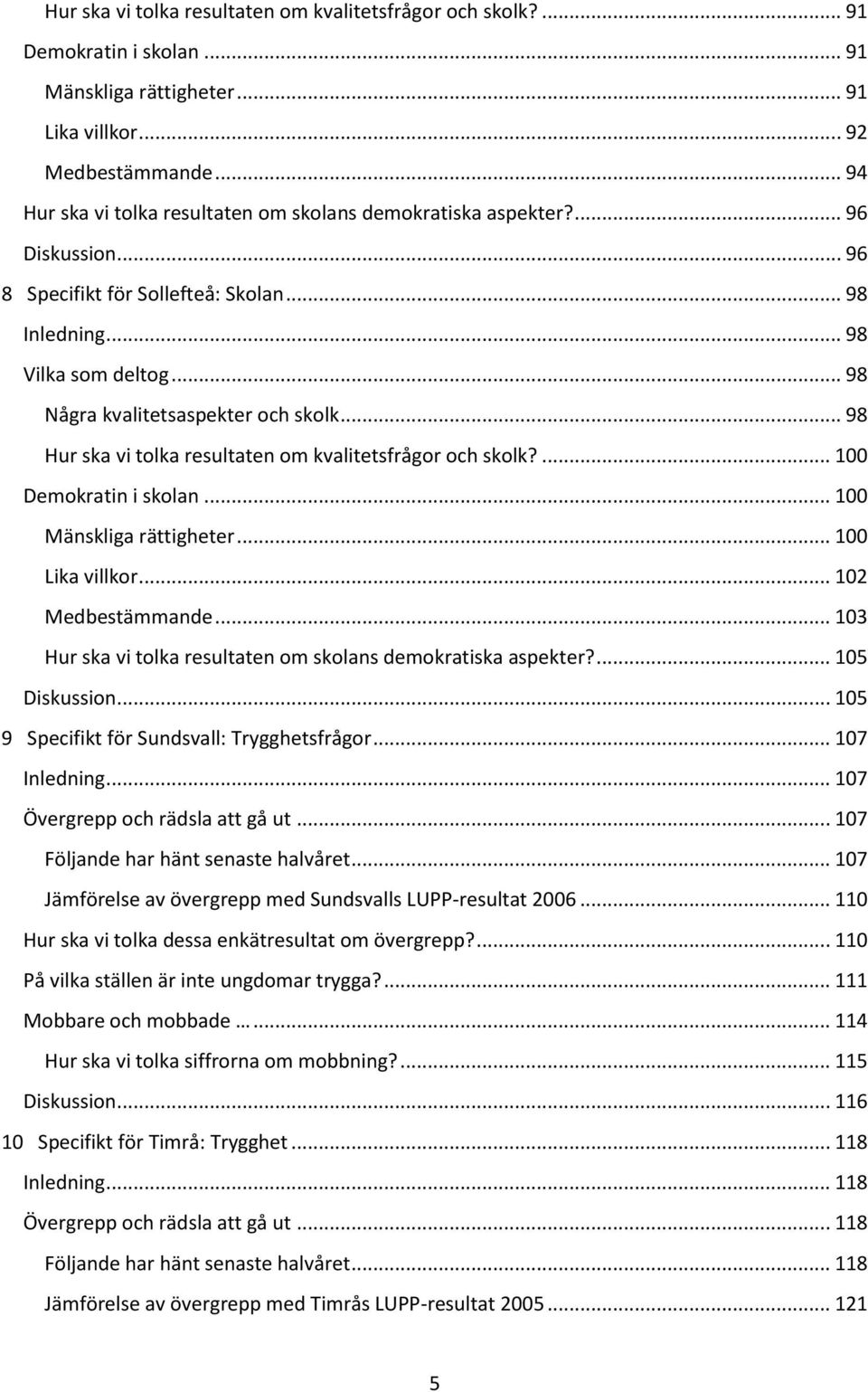 .. 98 Några kvalitetsaspekter och skolk... 98 Hur ska vi tolka resultaten om kvalitetsfrågor och skolk?... 100 Demokratin i skolan... 100 Mänskliga rättigheter... 100 Lika villkor... 102 Medbestämmande.