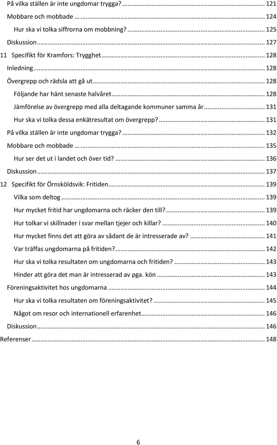 .. 131 Hur ska vi tolka dessa enkätresultat om övergrepp?... 131 På vilka ställen är inte ungdomar trygga?... 132 Mobbare och mobbade... 135 Hur ser det ut i landet och över tid?... 136 Diskussion.