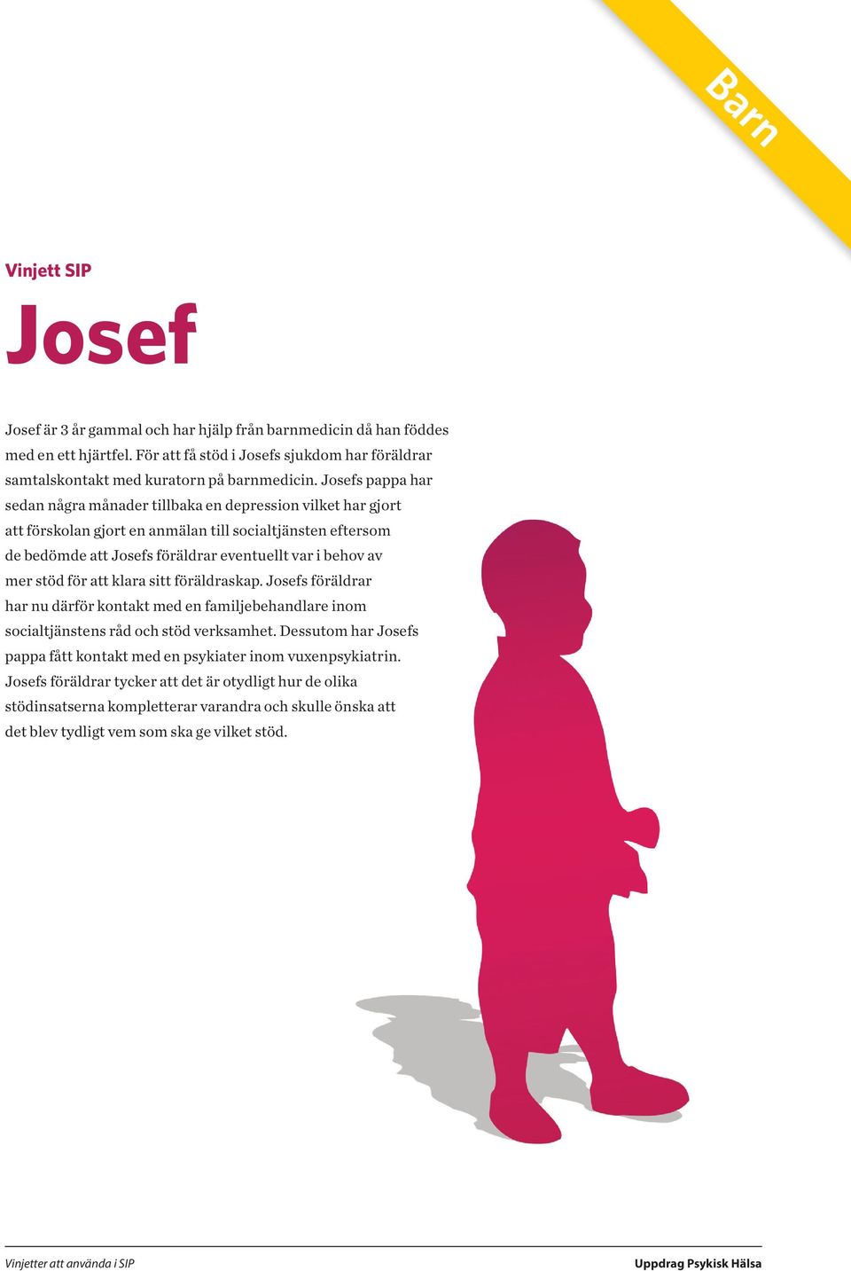 av mer stöd för att klara sitt föräldraskap. Josefs föräldrar har nu därför kontakt med en familjebehandlare inom socialtjänstens råd och stöd verksamhet.