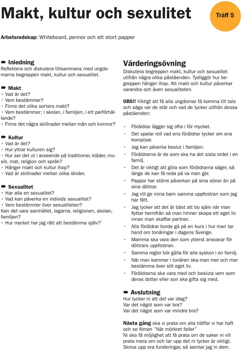 Hur yttrar kulturen sig? Hur ser det ut i avseende på traditioner, kläder, musik, mat, religion och språk? Hänger makt och kultur ihop? Vad är skillnader mellan olika länder.