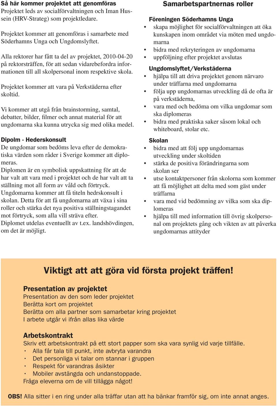 Alla rektorer har fått ta del av projektet, 2010-04-20 på rektorsträffen, för att sedan vidarebefordra informationen till all skolpersonal inom respektive skola.