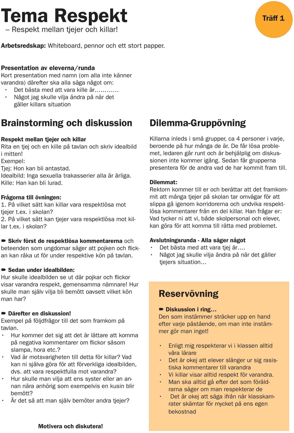 gäller killars situation Brainstorming och diskussion Respekt mellan tjejer och killar Rita en tjej och en kille på tavlan och skriv idealbild i mitten! Exempel: Tjej: Hon kan bli antastad.