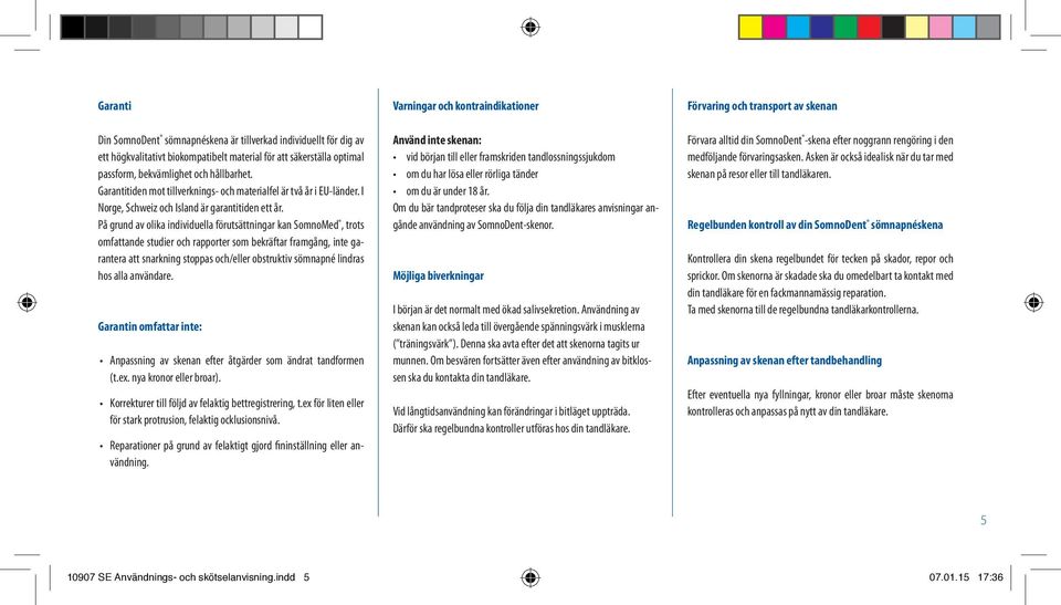 På grund av olika individuella förutsättningar kan SomnoMed, trots omfattande studier och rapporter som bekräftar framgång, inte garantera att snarkning stoppas och/eller obstruktiv sömnapné lindras