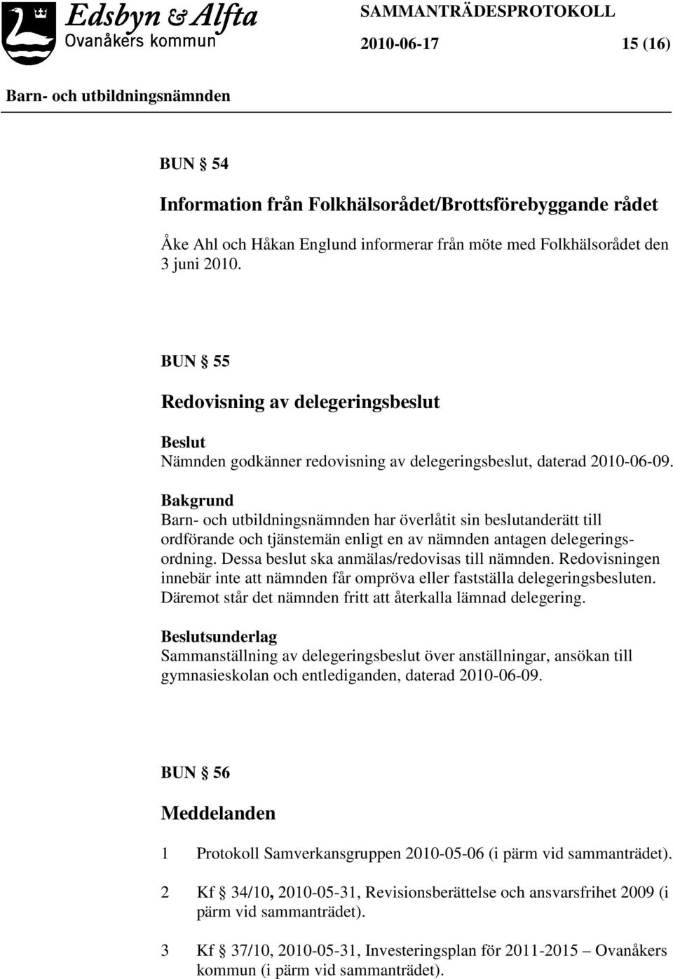 Bakgrund har överlåtit sin beslutanderätt till ordförande och tjänstemän enligt en av nämnden antagen delegeringsordning. Dessa beslut ska anmälas/redovisas till nämnden.