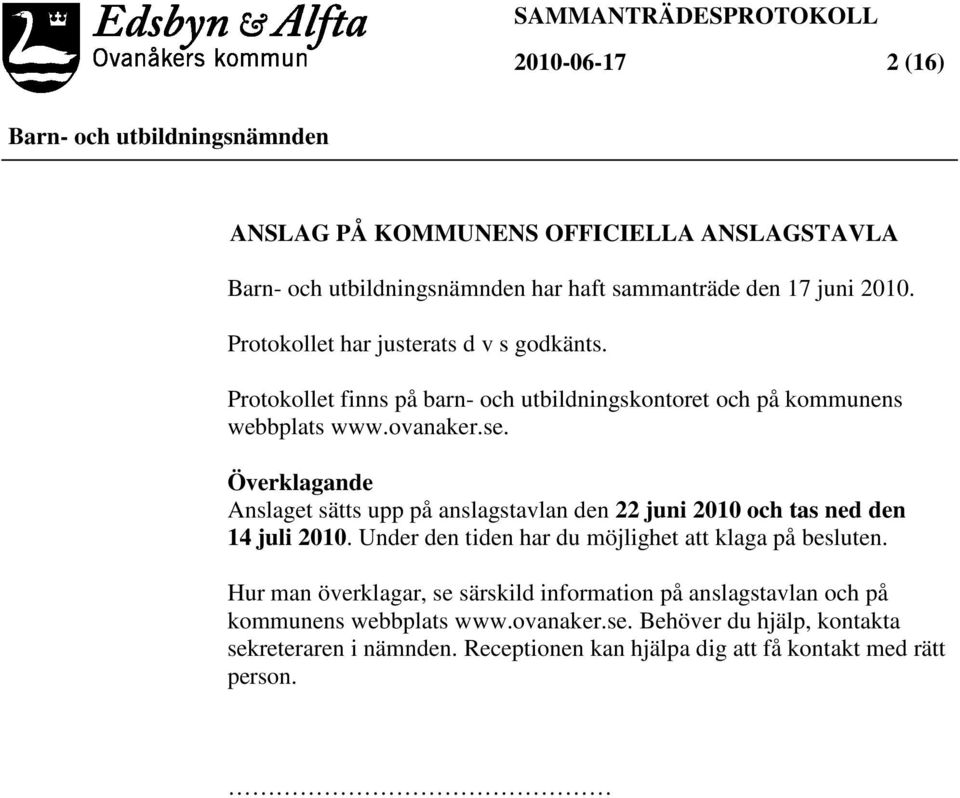 Överklagande Anslaget sätts upp på anslagstavlan den 22 juni 2010 och tas ned den 14 juli 2010. Under den tiden har du möjlighet att klaga på besluten.