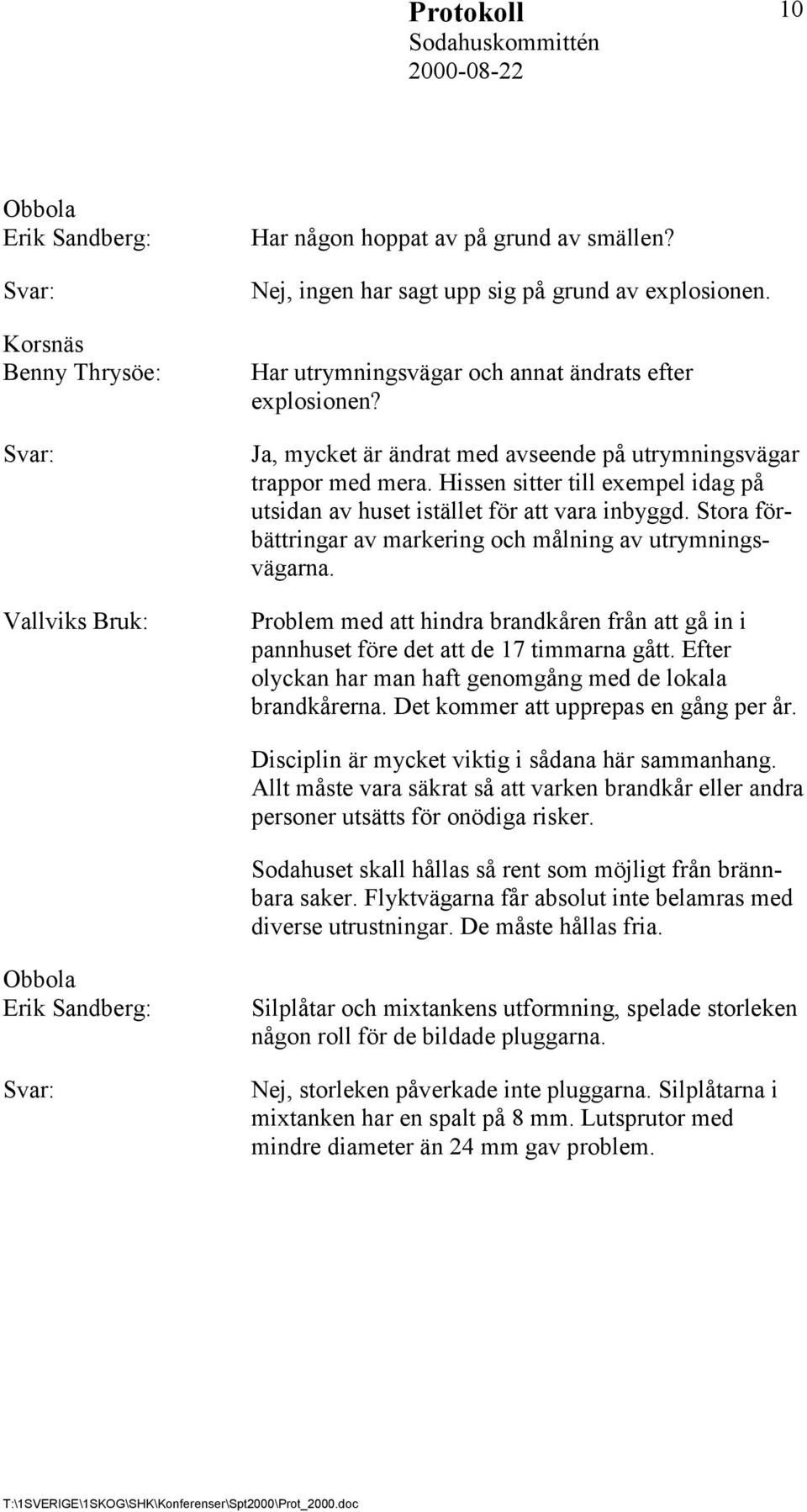 Hissen sitter till exempel idag på utsidan av huset istället för att vara inbyggd. Stora förbättringar av markering och målning av utrymningsvägarna.