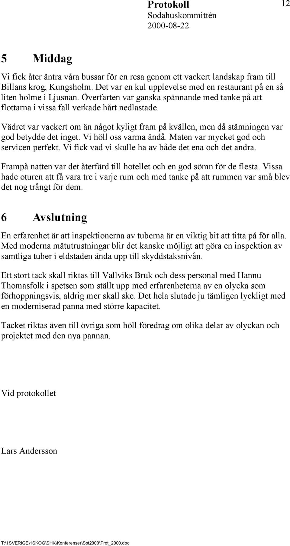 Vädret var vackert om än något kyligt fram på kvällen, men då stämningen var god betydde det inget. Vi höll oss varma ändå. Maten var mycket god och servicen perfekt.