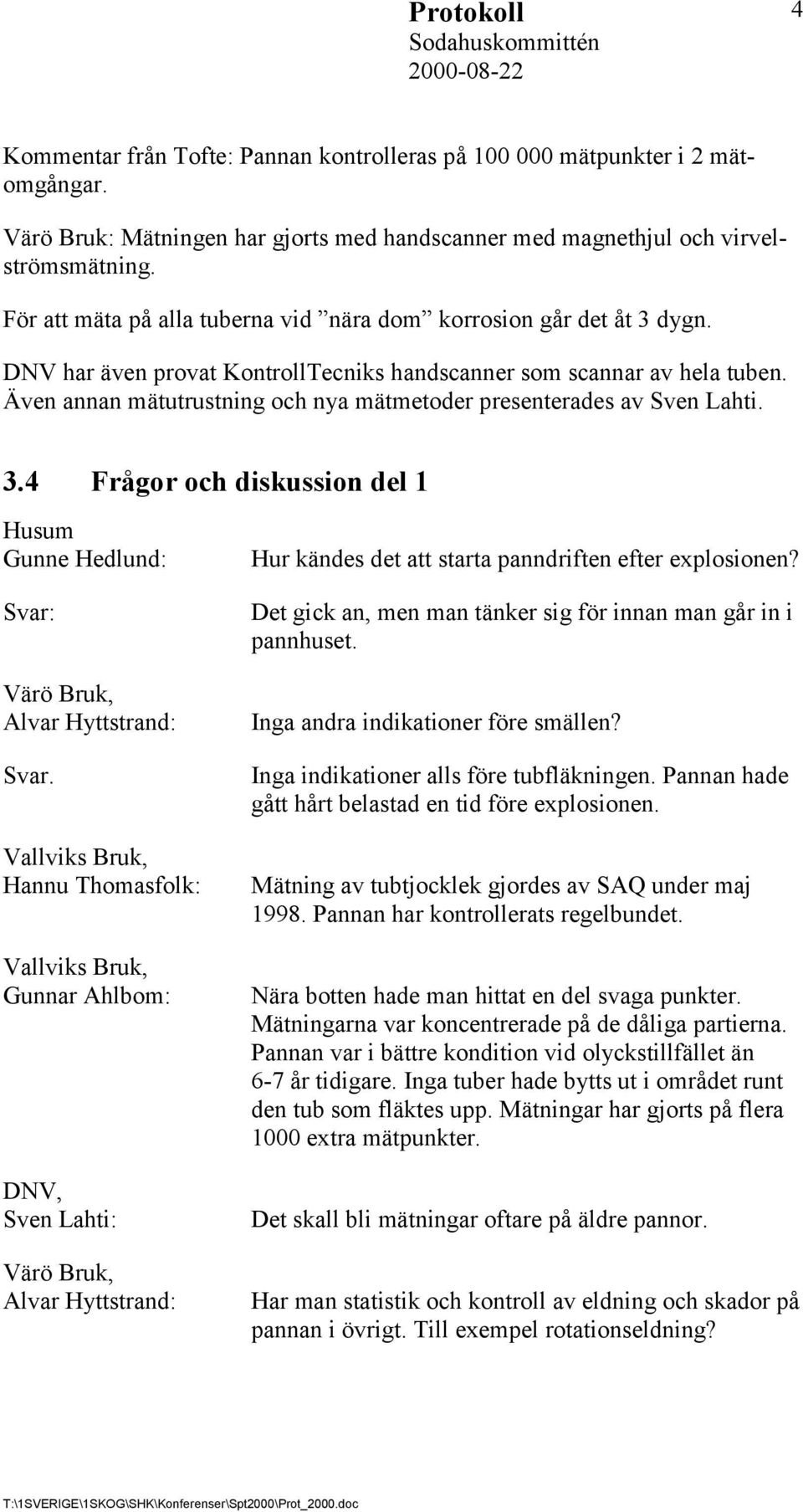 Även annan mätutrustning och nya mätmetoder presenterades av Sven Lahti. 3.4 Frågor och diskussion del 1 Husum Gunne Hedlund: Värö Bruk, Alvar Hyttstrand: Svar.