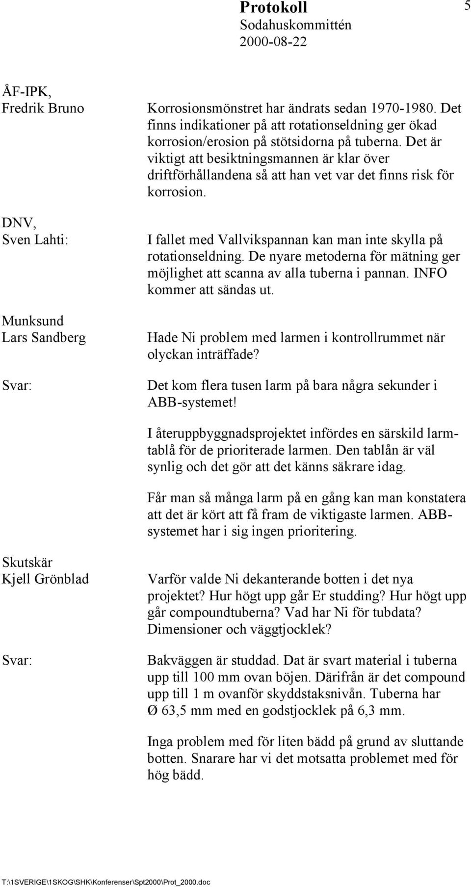 Det är viktigt att besiktningsmannen är klar över driftförhållandena så att han vet var det finns risk för korrosion. I fallet med Vallvikspannan kan man inte skylla på rotationseldning.