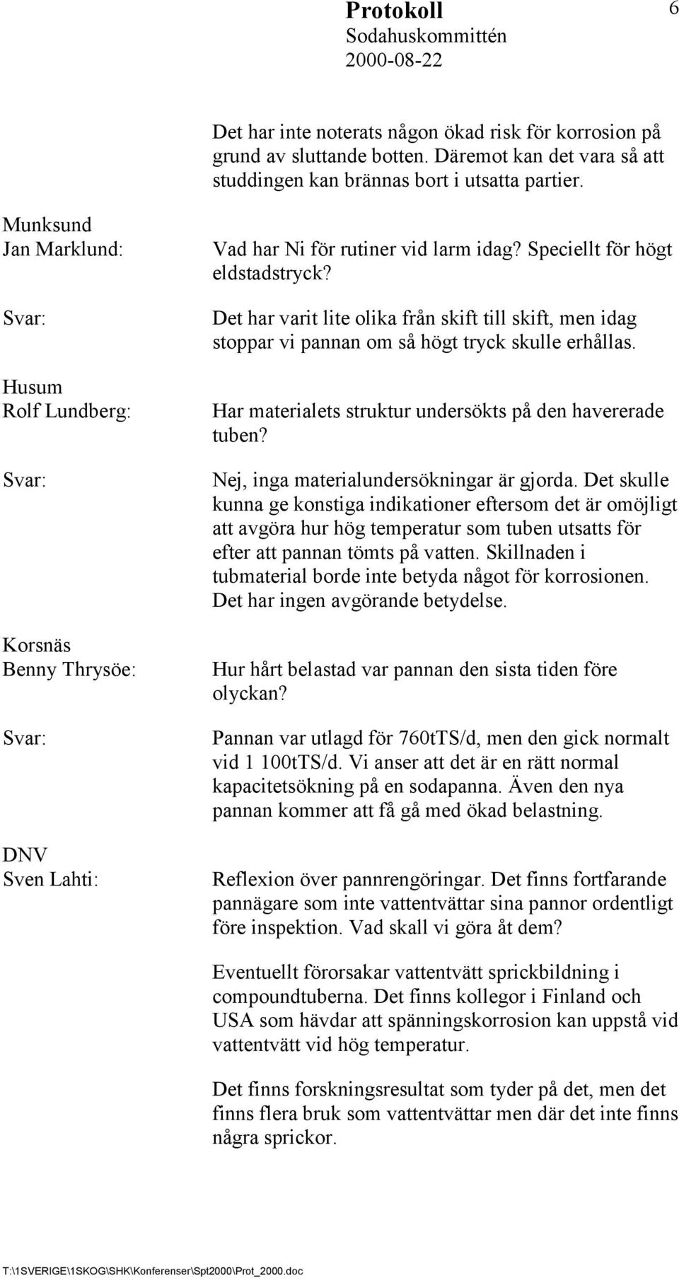 Det har varit lite olika från skift till skift, men idag stoppar vi pannan om så högt tryck skulle erhållas. Har materialets struktur undersökts på den havererade tuben?
