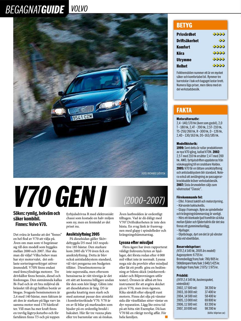 V70 ge I (2000 2007) Sökes: rymlig, bekväm och säker kombibil. Fies: Volvo V70. Det svåra är kaske att det fies e hel flod av V70 att välja på.