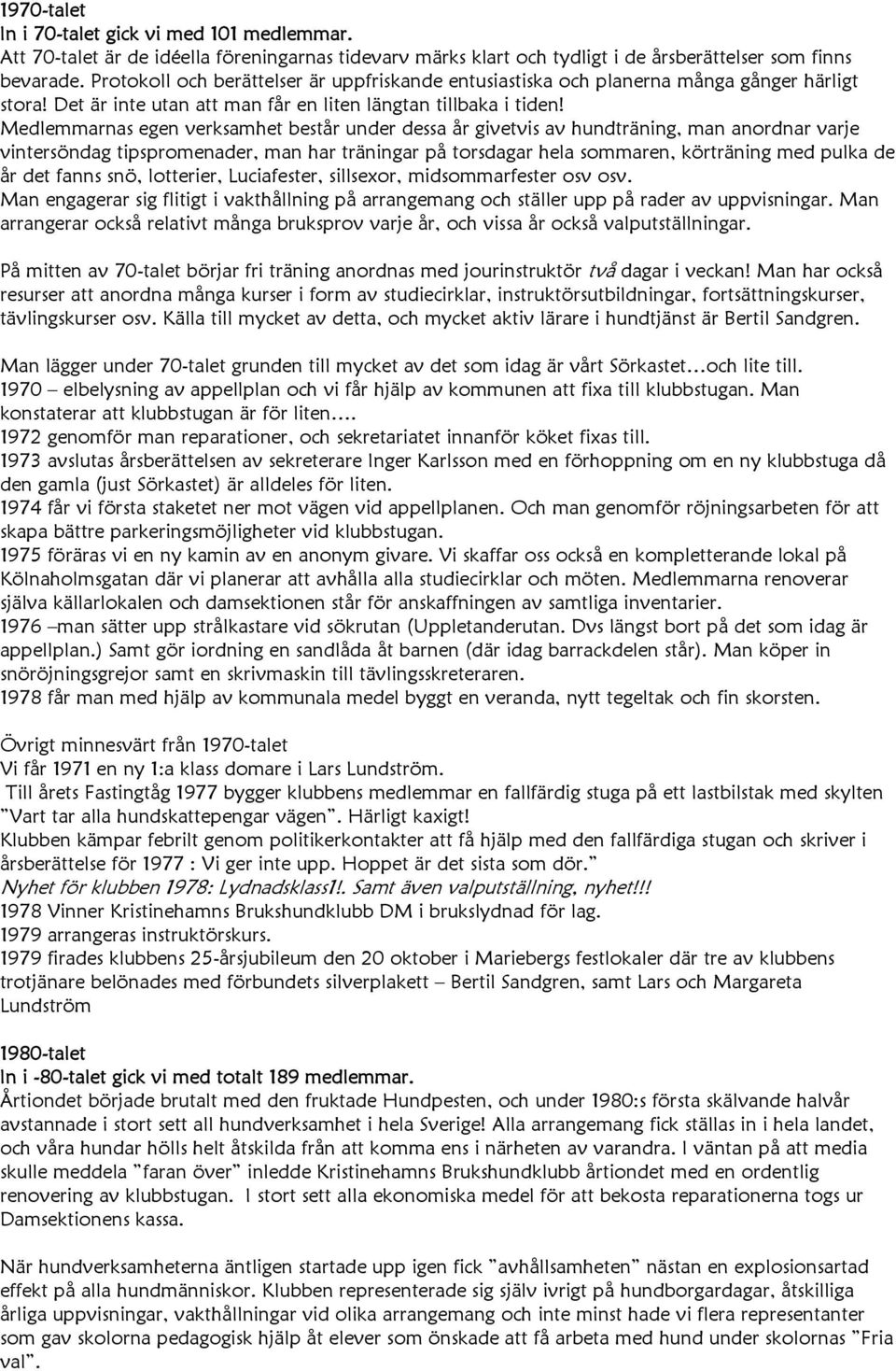 Medlemmarnas egen verksamhet består under dessa år givetvis av hundträning, man anordnar varje vintersöndag tipspromenader, man har träningar på torsdagar hela sommaren, körträning med pulka de år