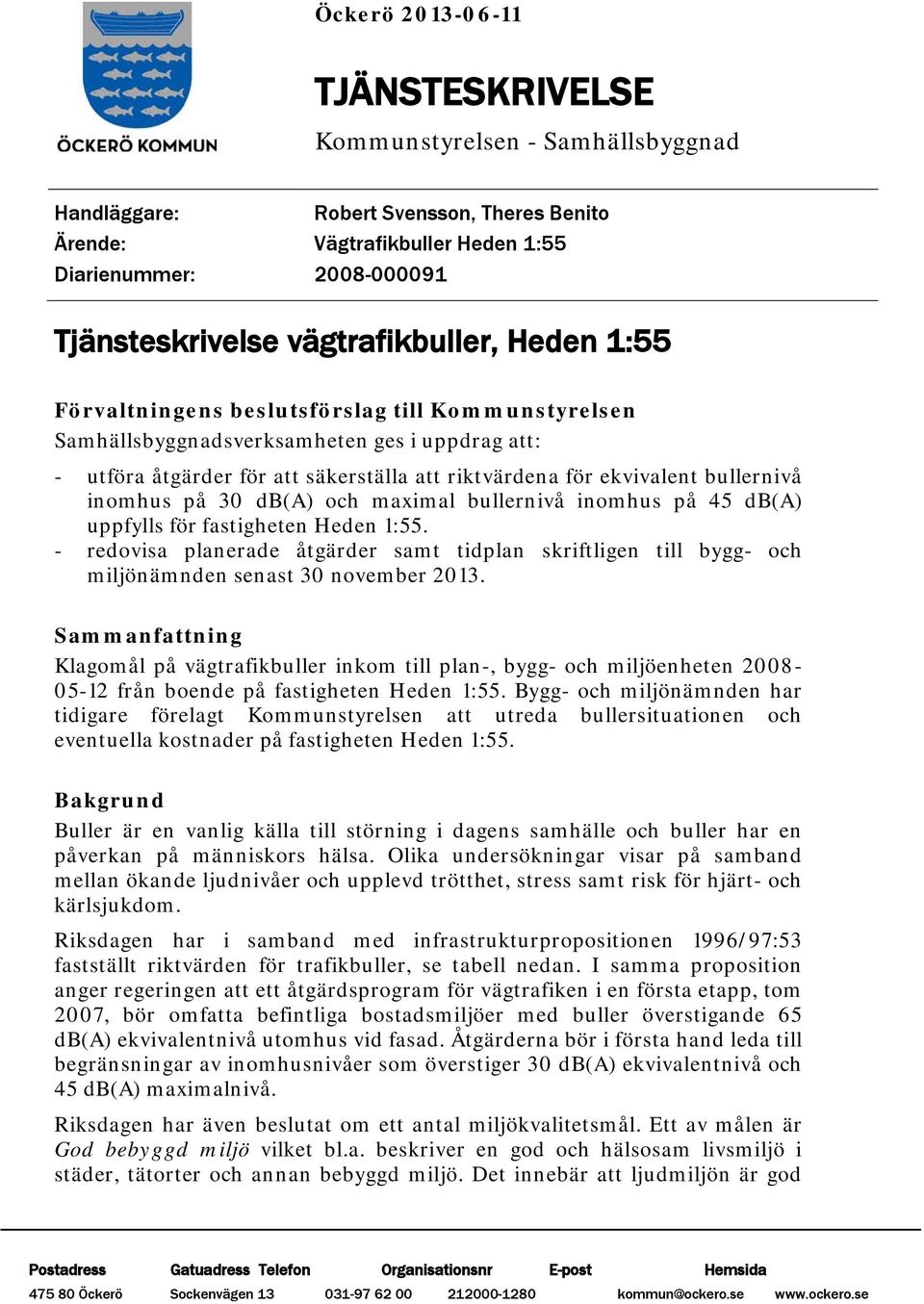 bullernivå inomhus på 30 db(a) och maximal bullernivå inomhus på 45 db(a) uppfylls för fastigheten Heden 1:55.