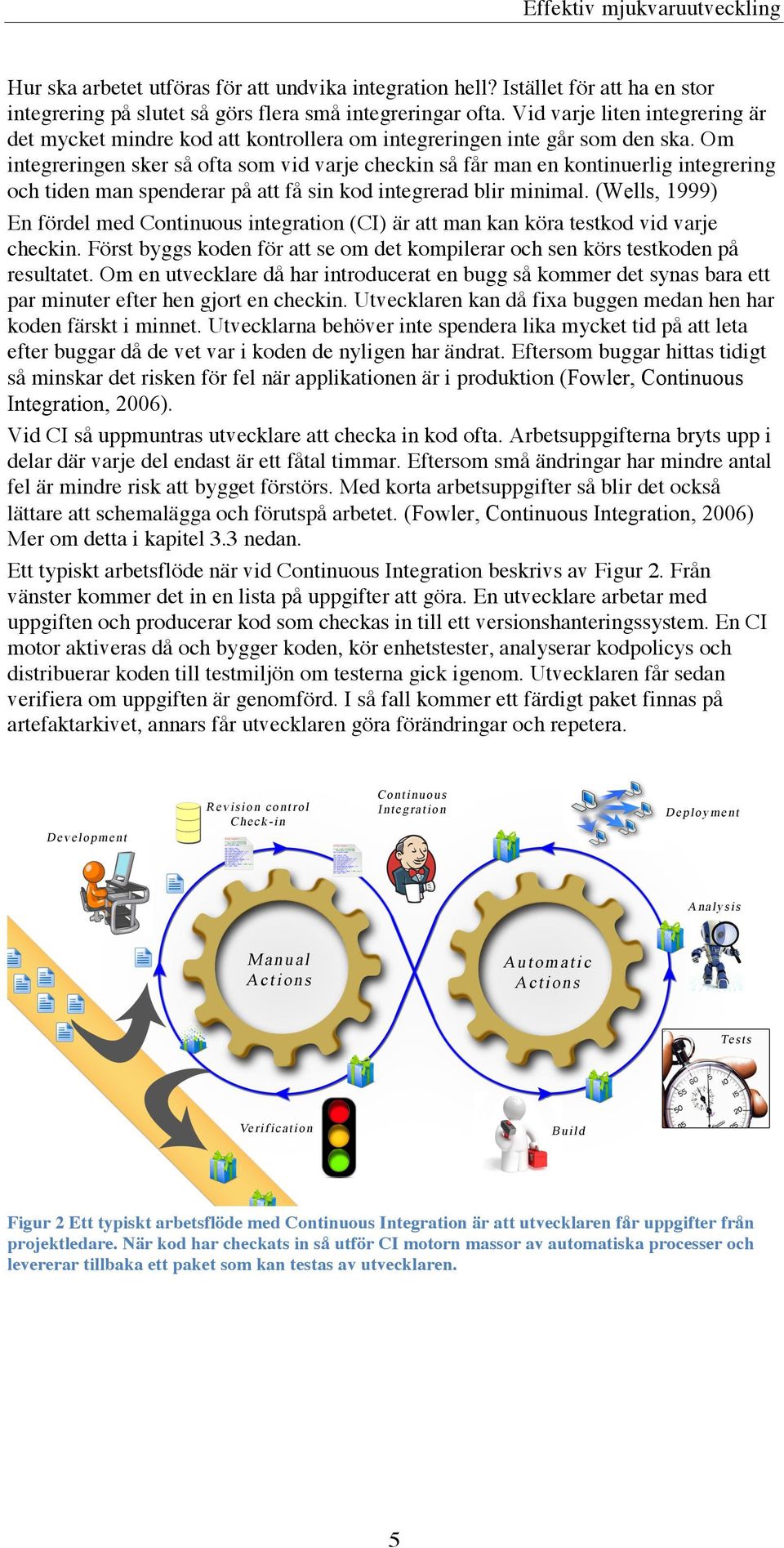 Om integreringen sker så ofta som vid varje checkin så får man en kontinuerlig integrering och tiden man spenderar på att få sin kod integrerad blir minimal.