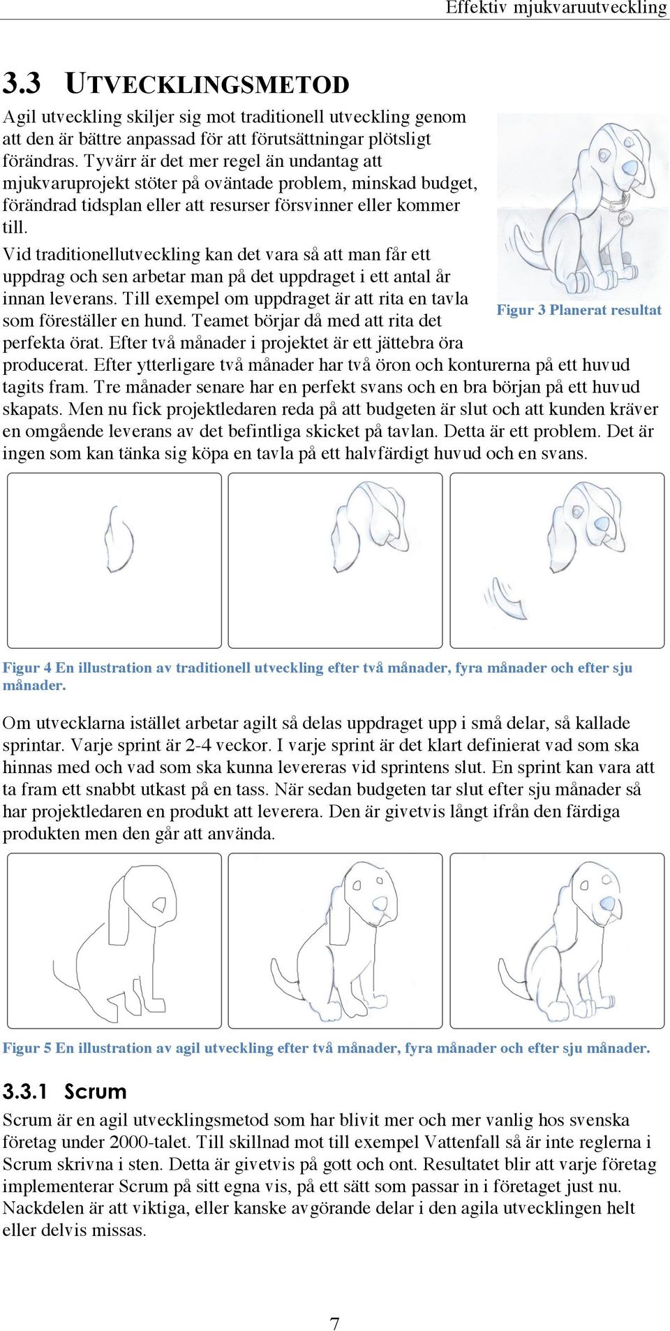 Vid traditionellutveckling kan det vara så att man får ett uppdrag och sen arbetar man på det uppdraget i ett antal år innan leverans.