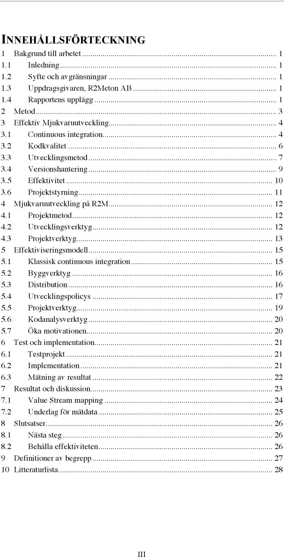 .. 11! 4! Mjukvaruutveckling på R2M... 12! 4.1! Projektmetod... 12! 4.2! Utvecklingsverktyg... 12! 4.3! Projektverktyg... 13! 5! Effektiviseringsmodell... 15! 5.1! Klassisk continuous integration... 15! 5.2! Byggverktyg.