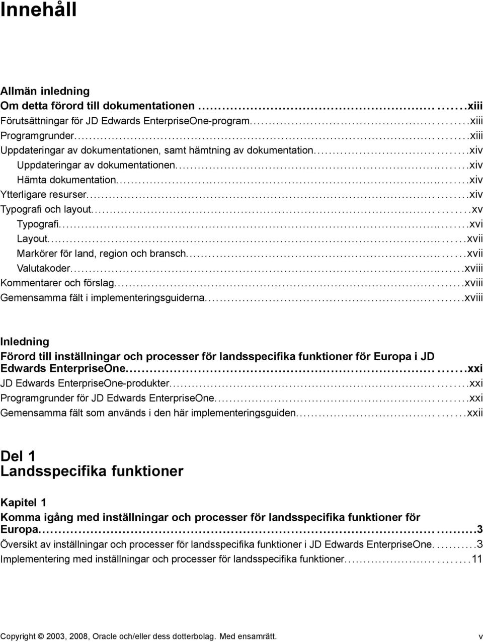 .....xv Typografi...xvi Layout...xvii Markörer för land, region och bransch...xvii Valutakoder...xviii Kommentarer och förslag...xviii Gemensamma fält i implementeringsguiderna.