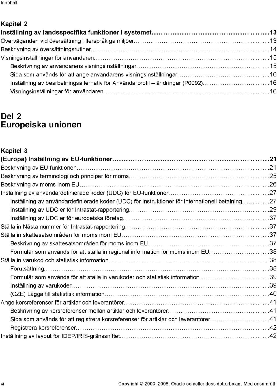 ..16 Inställning av bearbetningsalternativ för Användarprofil ändringar (P0092)...16 Visningsinställningar för användaren...16 Del 2 Europeiska unionen Kapitel 3 (Europa) Inställning av EU-funktioner.