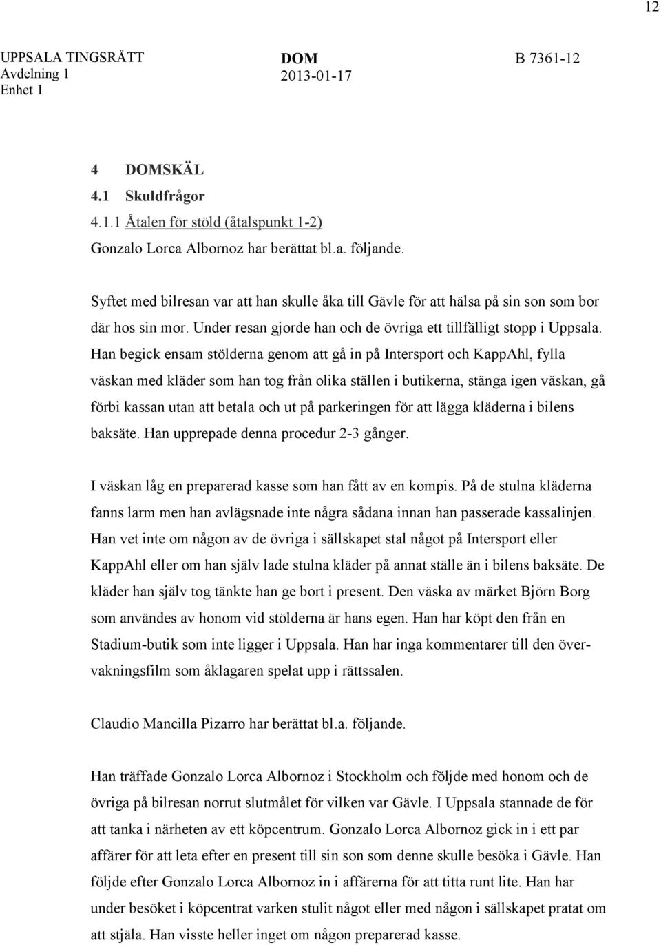 Han begick ensam stölderna genom att gå in på Intersport och KappAhl, fylla väskan med kläder som han tog från olika ställen i butikerna, stänga igen väskan, gå förbi kassan utan att betala och ut på