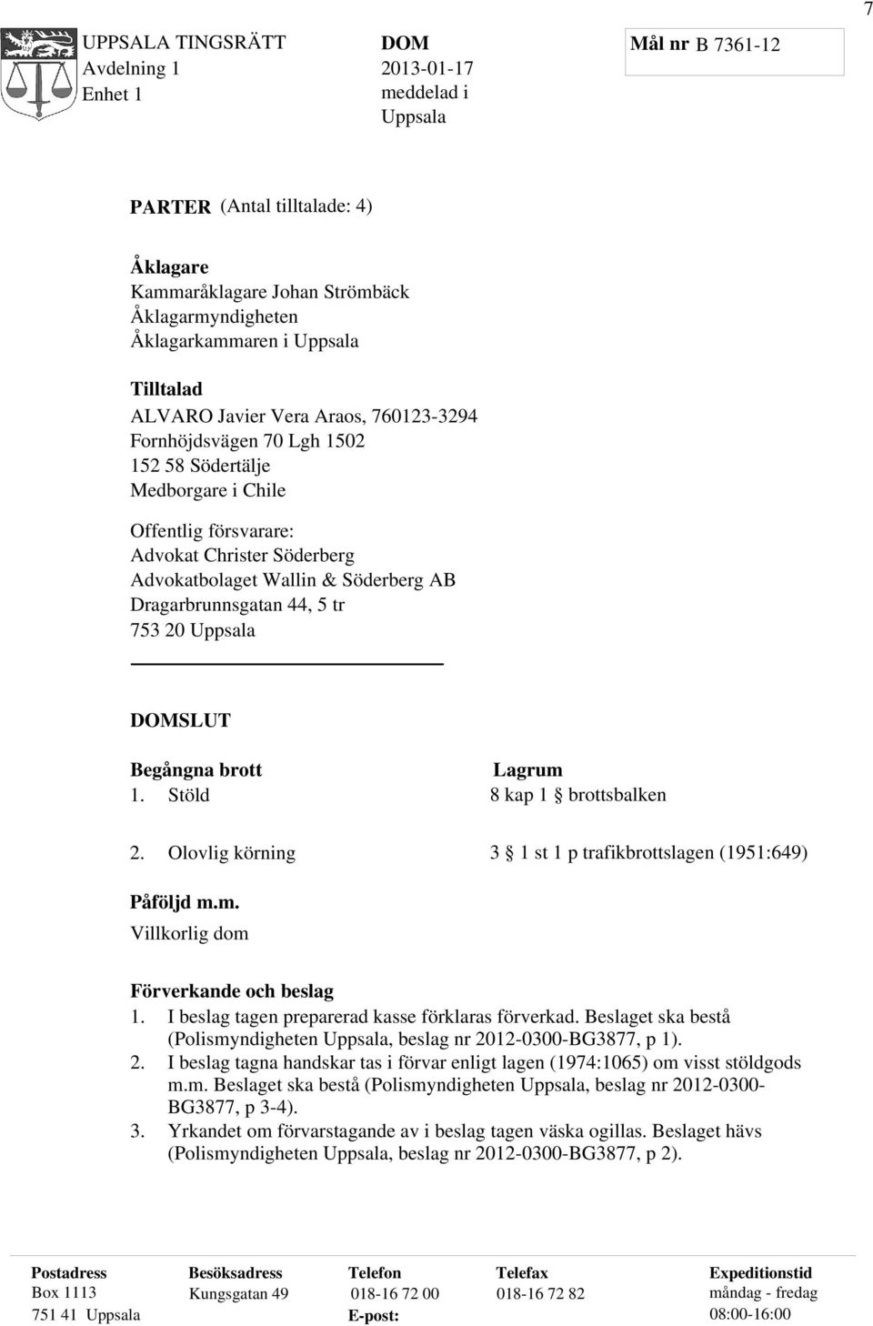 Begångna brott 1. Stöld Lagrum 8 kap 1 brottsbalken 2. Olovlig körning 3 1 st 1 p trafikbrottslagen (1951:649) Påföljd m.m. Villkorlig dom Förverkande och beslag 1.